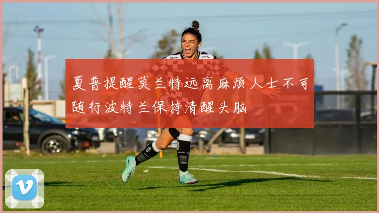 夏普提醒莫兰特远离麻烦人士不可随行波特兰保持清醒头脑