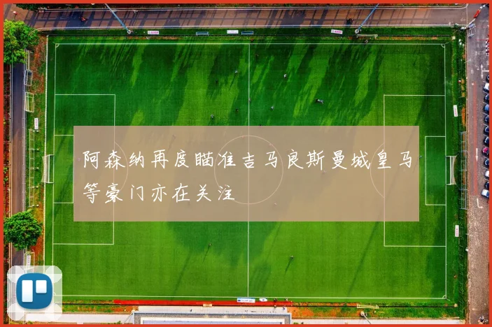 阿森纳再度瞄准吉马良斯曼城皇马等豪门亦在关注
